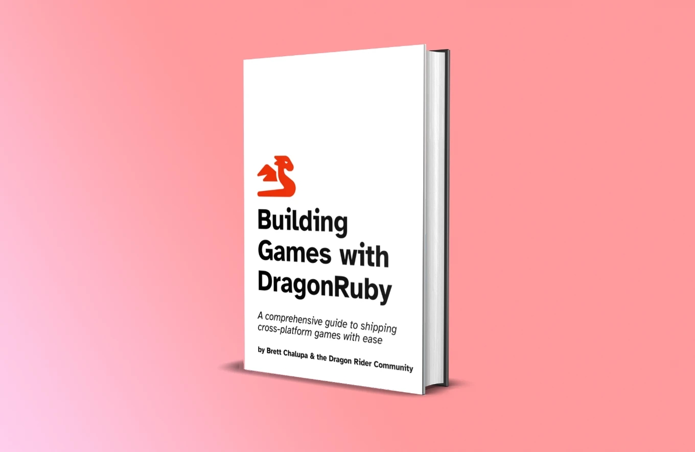 cover of Building Games with DragonRuby, with the subtitle 'A comprehensive guide to shipping cross-platform games with ease' by Brett Chalupa and the Dragon Rider Community.